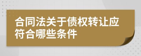 合同法关于债权转让应符合哪些条件