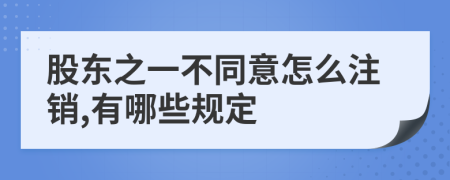 股东之一不同意怎么注销,有哪些规定