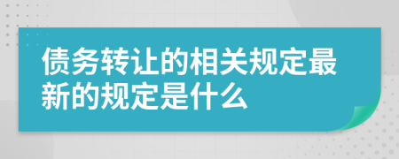 债务转让的相关规定最新的规定是什么