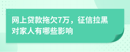 网上贷款拖欠7万，征信拉黑对家人有哪些影响