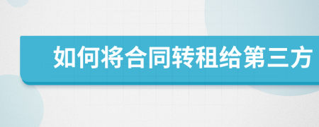 如何将合同转租给第三方