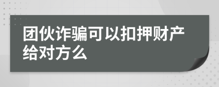 团伙诈骗可以扣押财产给对方么