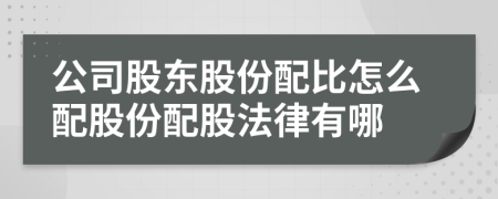 公司股东股份配比怎么配股份配股法律有哪