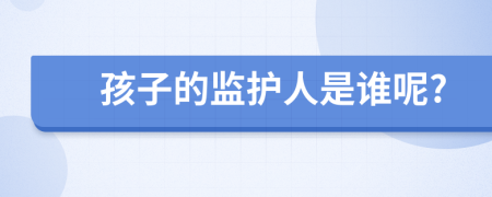 孩子的监护人是谁呢?