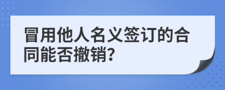 冒用他人名义签订的合同能否撤销？