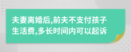 夫妻离婚后,前夫不支付孩子生活费,多长时间内可以起诉