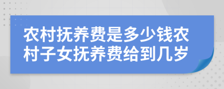 农村抚养费是多少钱农村子女抚养费给到几岁