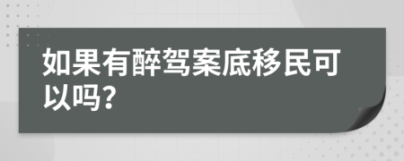 如果有醉驾案底移民可以吗？