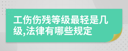 工伤伤残等级最轻是几级,法律有哪些规定