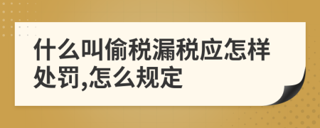 什么叫偷税漏税应怎样处罚,怎么规定