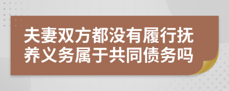 夫妻双方都没有履行抚养义务属于共同债务吗