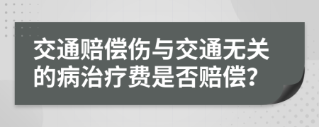 交通赔偿伤与交通无关的病治疗费是否赔偿？