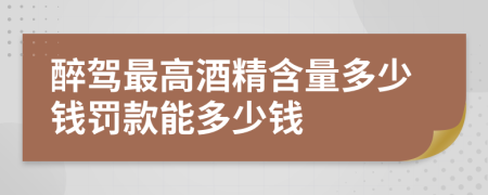 醉驾最高酒精含量多少钱罚款能多少钱