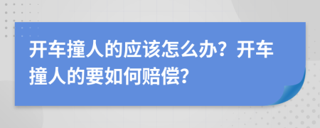 开车撞人的应该怎么办？开车撞人的要如何赔偿？