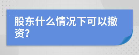 股东什么情况下可以撤资？