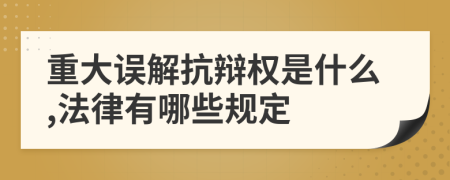 重大误解抗辩权是什么,法律有哪些规定