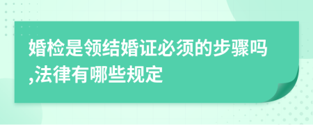 婚检是领结婚证必须的步骤吗,法律有哪些规定