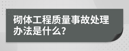 砌体工程质量事故处理办法是什么？