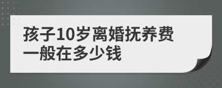 孩子10岁离婚抚养费一般在多少钱