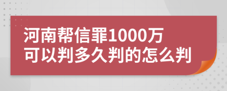 河南帮信罪1000万可以判多久判的怎么判