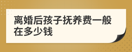 离婚后孩子抚养费一般在多少钱