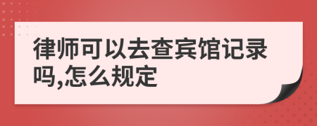 律师可以去查宾馆记录吗,怎么规定