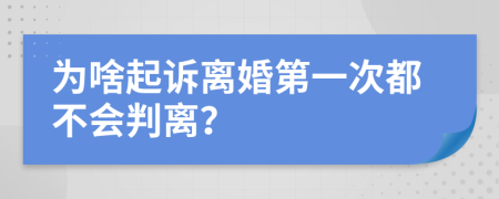为啥起诉离婚第一次都不会判离？