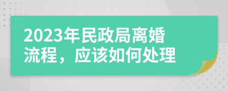 2023年民政局离婚流程，应该如何处理