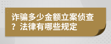 诈骗多少金额立案侦查？法律有哪些规定