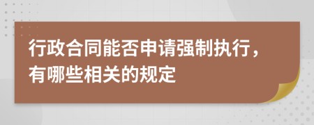 行政合同能否申请强制执行，有哪些相关的规定