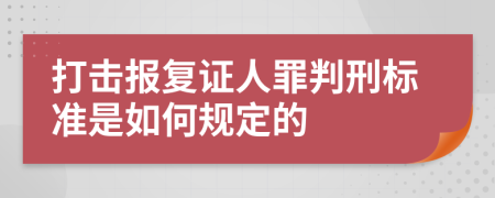 打击报复证人罪判刑标准是如何规定的