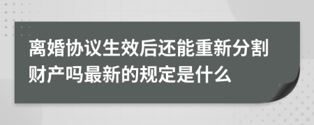 离婚协议生效后还能重新分割财产吗最新的规定是什么