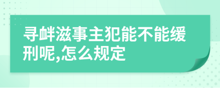 寻衅滋事主犯能不能缓刑呢,怎么规定