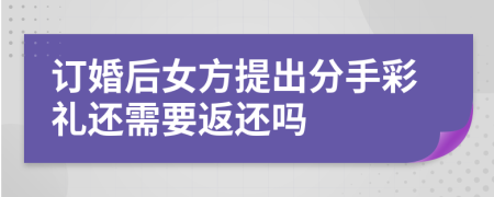 订婚后女方提出分手彩礼还需要返还吗