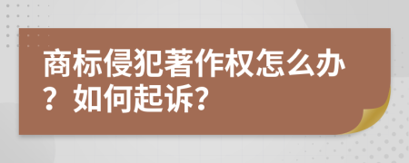 商标侵犯著作权怎么办？如何起诉？