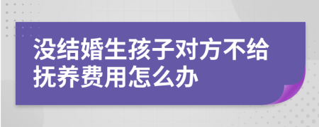 没结婚生孩子对方不给抚养费用怎么办
