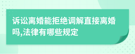 诉讼离婚能拒绝调解直接离婚吗,法律有哪些规定