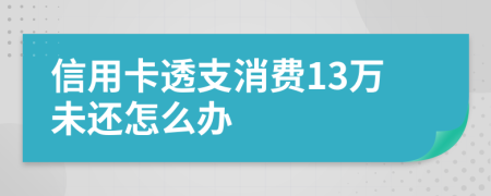 信用卡透支消费13万未还怎么办