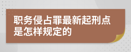 职务侵占罪最新起刑点是怎样规定的