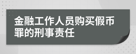 金融工作人员购买假币罪的刑事责任