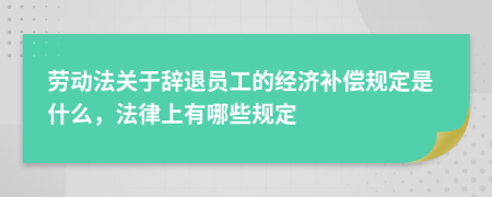 劳动法关于辞退员工的经济补偿规定是什么，法律上有哪些规定