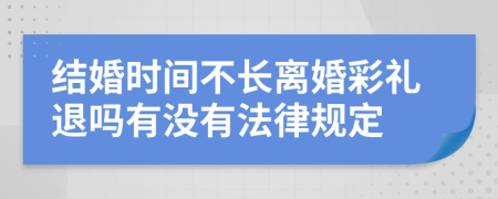 结婚时间不长离婚彩礼退吗有没有法律规定