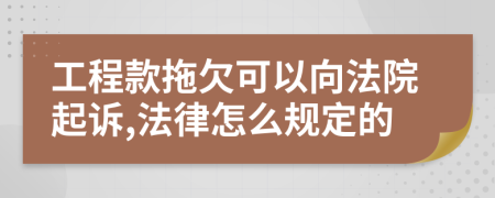 工程款拖欠可以向法院起诉,法律怎么规定的