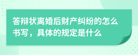 答辩状离婚后财产纠纷的怎么书写，具体的规定是什么