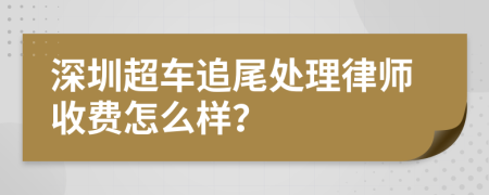 深圳超车追尾处理律师收费怎么样？