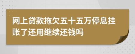 网上贷款拖欠五十五万停息挂账了还用继续还钱吗