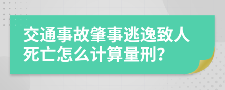 交通事故肇事逃逸致人死亡怎么计算量刑？