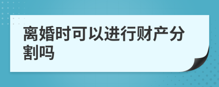 离婚时可以进行财产分割吗