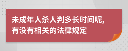 未成年人杀人判多长时间呢,有没有相关的法律规定