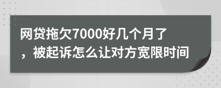 网贷拖欠7000好几个月了，被起诉怎么让对方宽限时间